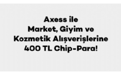 Axess ile Market, Giyim ve Kozmetik Alverilerinize 400 TL ChipPara Hediye